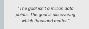 “The goal isn’t a million data points. The goal is discovering which thousand matter.”
